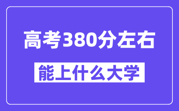 青海高考380分左右能上什么大学？附380分大学名单一览表