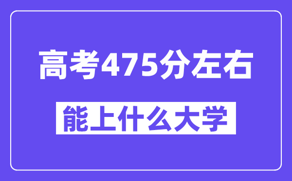 青海高考475分左右能上什么大学？附475分大学名单一览表