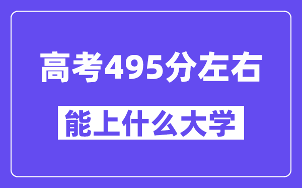 青海高考495分左右能上什么大学？附495分大学名单一览表