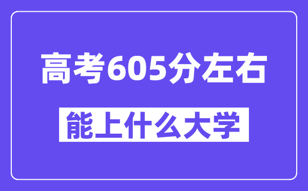 青海高考605分左右能上什么大学？附605分大学名单一览表