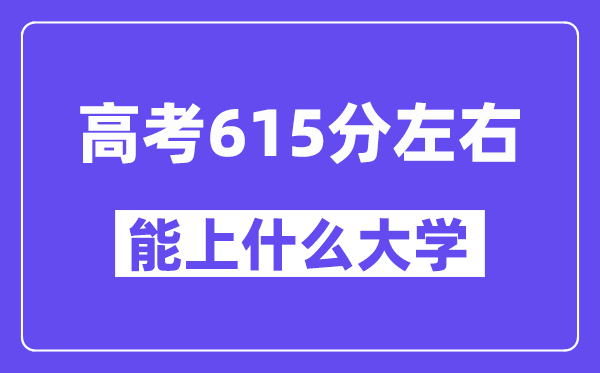 青海高考615分左右能上什么大学？附615分大学名单一览表