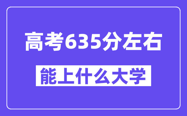 青海高考635分左右能上什么大学？附635分大学名单一览表