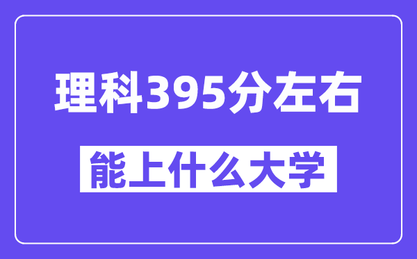 山西理科395分左右能上什么大学？
