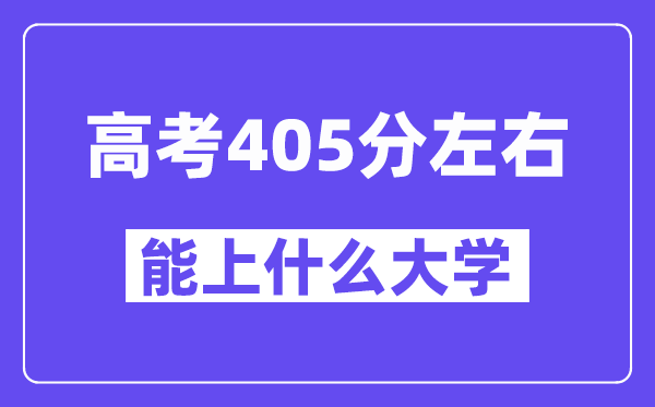山西高考405分左右能上什么大学？附405分大学名单一览表