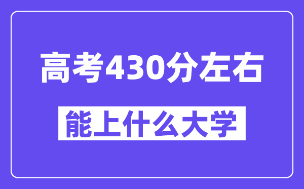 山西高考430分左右能上什么大学？附430分大学名单一览表
