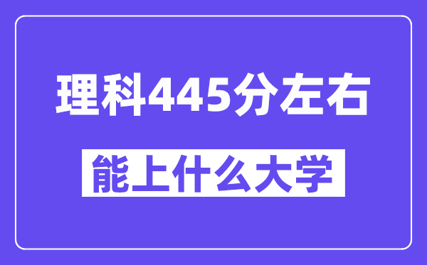 山西理科445分左右能上什么大学？