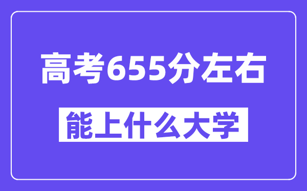 山西高考655分左右能上什么大学？附655分大学名单一览表