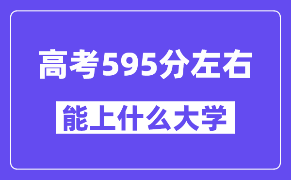 山西高考595分左右能上什么大学？附595分大学名单一览表