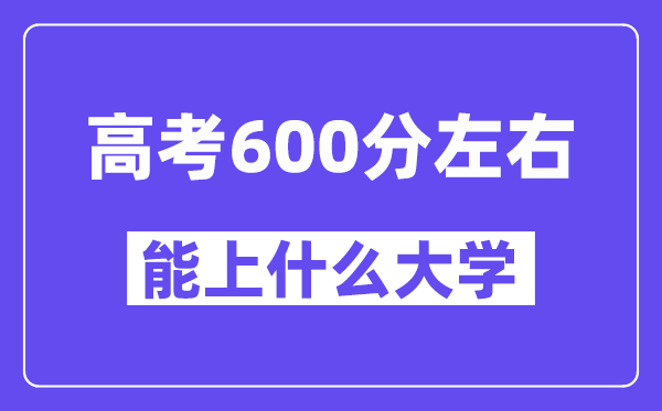 山西高考600分左右能上什么大学？附600分大学名单一览表