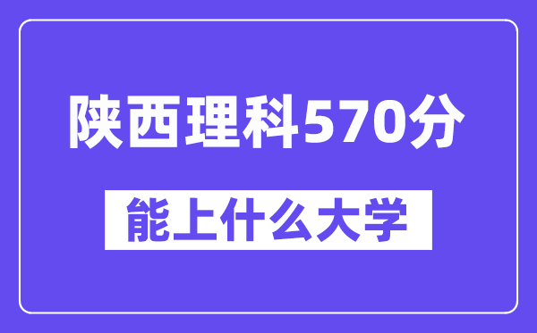 陕西理科570分左右能上什么大学？