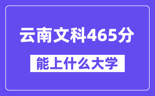 云南文科465分左右能上什么大学？