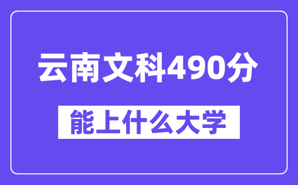 云南文科490分左右能上什么大学？