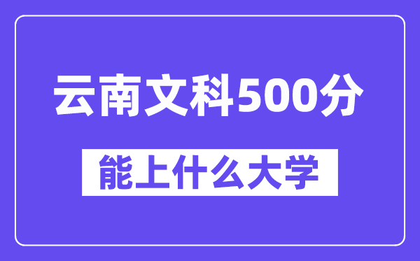 云南文科500分左右能上什么大学？