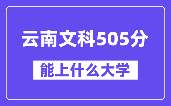云南文科505分左右能上什么大学？