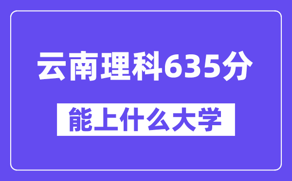 云南理科635分左右能上什么大学？