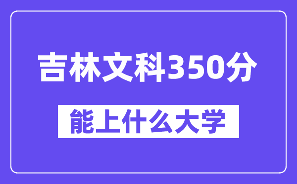 吉林文科350分左右能上什么大学？（历史类）