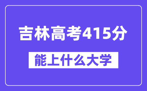 吉林高考415分左右能上什么大学？附415分大学名单一览表