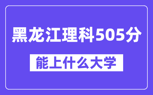 黑龙江理科505分左右能上什么大学？（物理类）