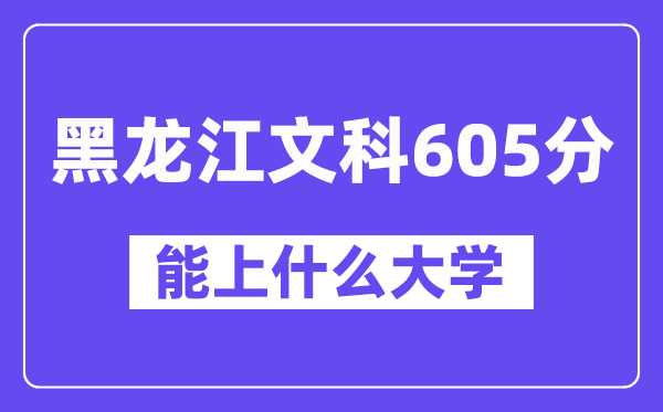 黑龙江文科605分左右能上什么大学？（历史类）