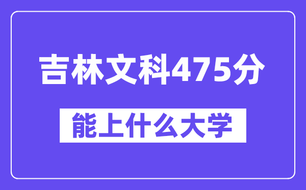 吉林文科475分左右能上什么大学？（历史类）