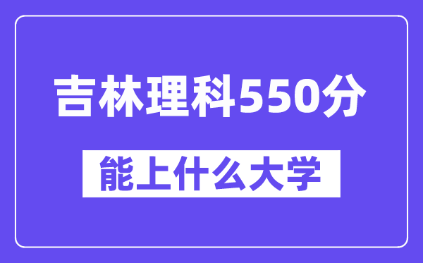 吉林理科550分左右能上什么大学？（物理类）