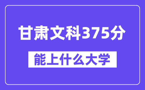 甘肃文科375分左右能上什么大学？（历史类）