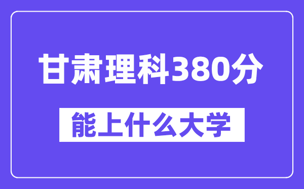 甘肃理科380分左右能上什么大学？（物理类）