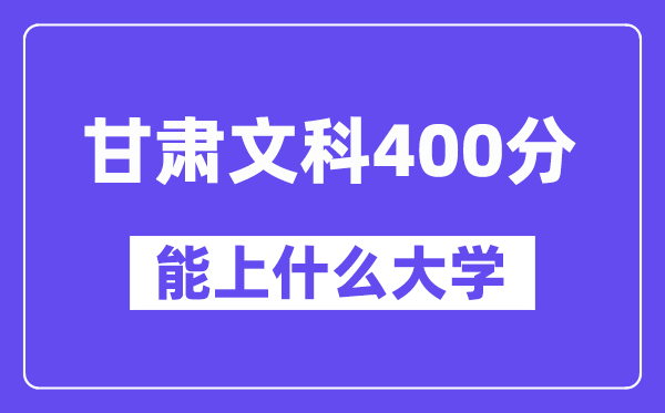 甘肃文科400分左右能上什么大学？（历史类）