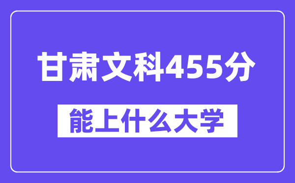 甘肃文科455分左右能上什么大学？（历史类）