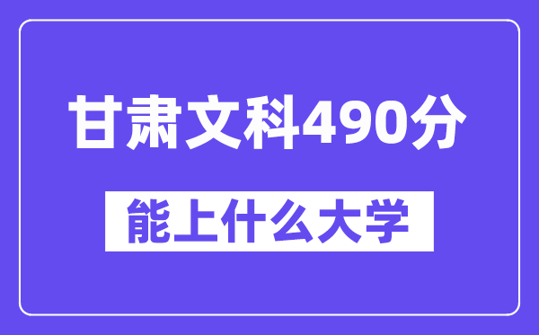 甘肃文科490分左右能上什么大学？（历史类）