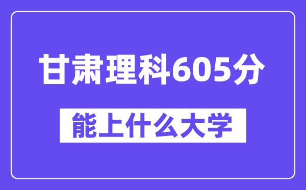 甘肃理科605分左右能上什么大学？（物理类）