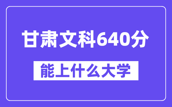 甘肃文科640分左右能上什么大学？（历史类）