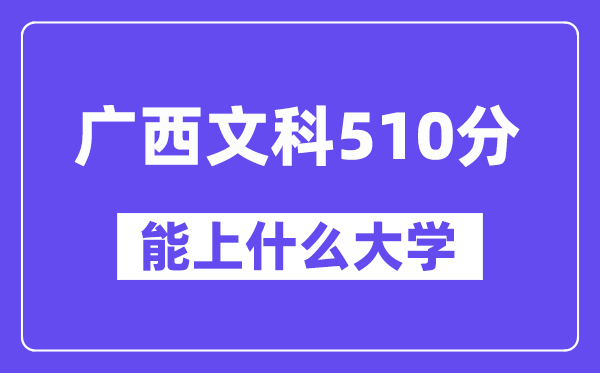 广西文科510分左右能上什么大学？（历史类）