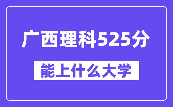 广西理科525分左右能上什么大学？（物理类）