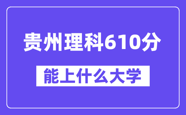 贵州理科610分左右能上什么大学？（物理类）