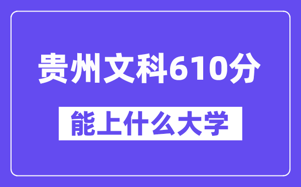 贵州文科610分左右能上什么大学？（历史类）
