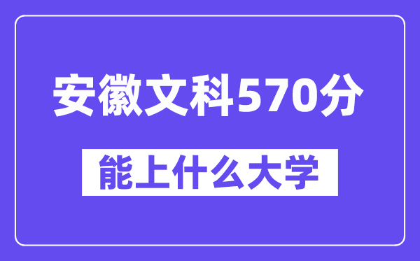 安徽文科570分左右能上什么大学？（历史类）