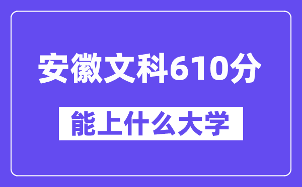 安徽文科610分左右能上什么大学？（历史类）
