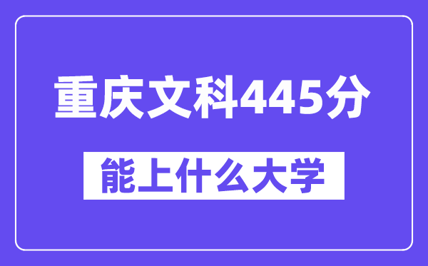 重庆文科445分左右能上什么大学？（历史类）
