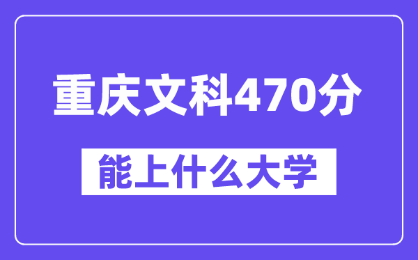 重庆文科470分左右能上什么大学？（历史类）