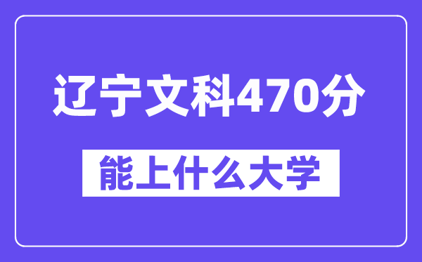 辽宁文科470分左右能上什么大学？（历史类）