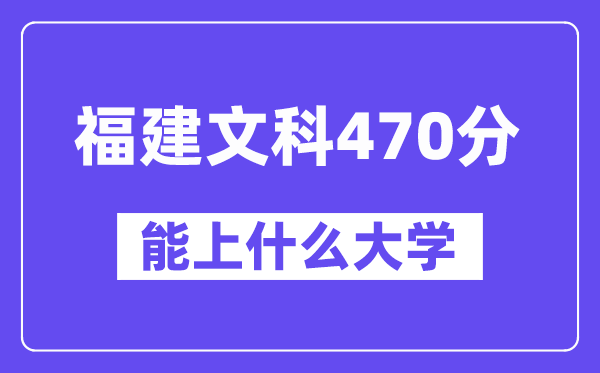 福建文科470分左右能上什么大学？（历史类）