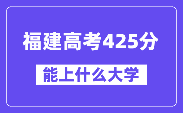 福建高考425分左右能上什么大学？附425分大学名单一览表