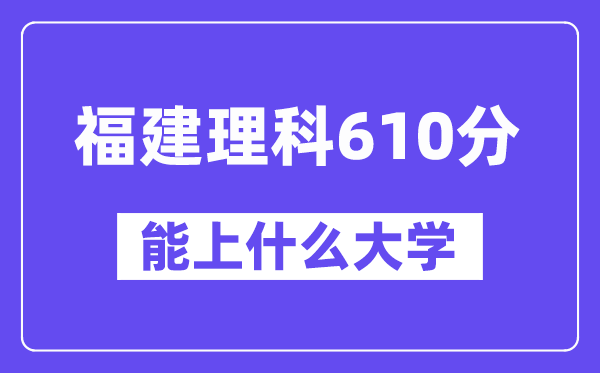 福建理科610分左右能上什么大学？（物理类）