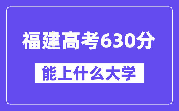 福建高考630分左右能上什么大学？附630分大学名单一览表