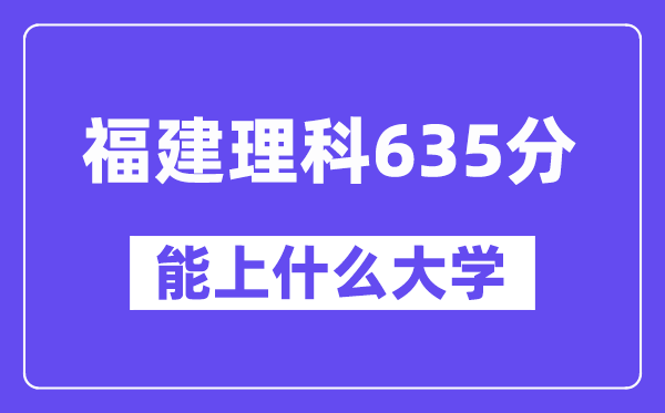 福建理科635分左右能上什么大学？（物理类）