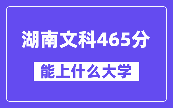 湖南文科465分左右能上什么大学？（历史类）
