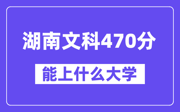 湖南文科470分左右能上什么大学？（历史类）