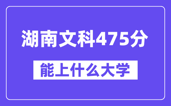 湖南文科475分左右能上什么大学？（历史类）