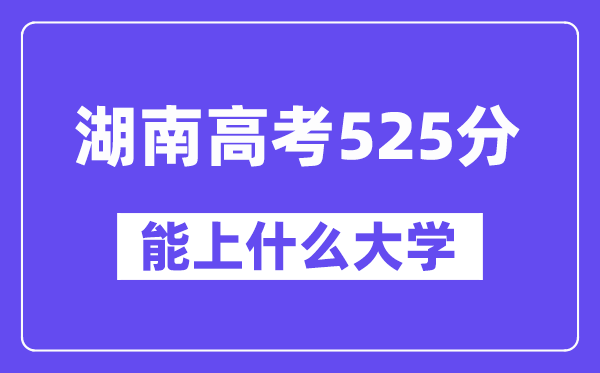 湖南高考525分左右能上什么大学？附525分大学名单一览表